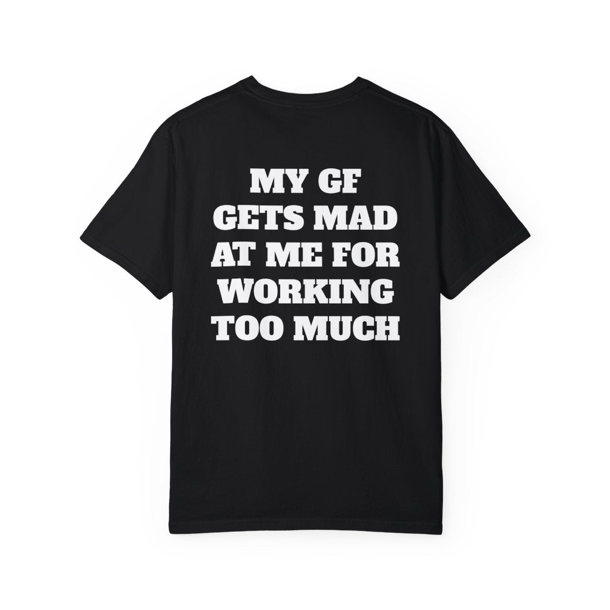 My GF Gets Mad At Me For Working Too Much T Shirt