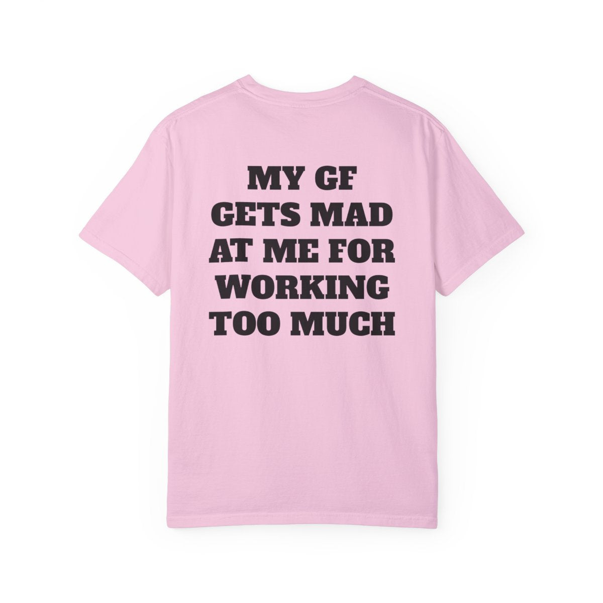 My GF Gets Mad At Me For Working Too Much T Shirt